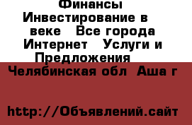 Финансы. Инвестирование в 21 веке - Все города Интернет » Услуги и Предложения   . Челябинская обл.,Аша г.